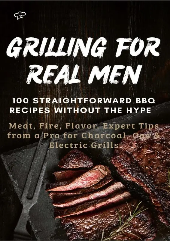 Cover van GRILLING FOR REAL MEN – 100 STRAIGHTFORWARD BBQ RECIPES WITHOUT THE HYPE